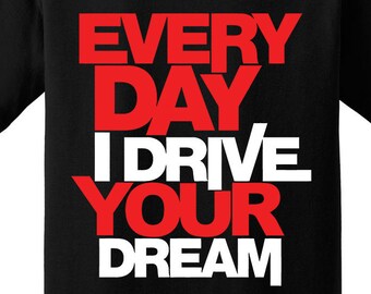 Everyday I Drive Your Dream Tshirt