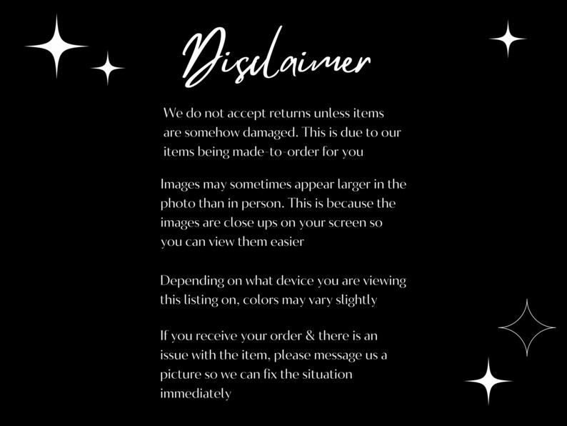 May include: Black and white text on a black background with the word "Disclaimer" in a stylized font. The text explains the shop's return policy, image sizing, and how to contact the shop if there is an issue with an order.