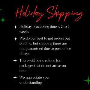 May include: Black background with green stars and red text that reads "Holiday Shipping". The text below the title reads: "Holiday processing time is 2 to 3 weeks. We do our best to get orders out on time, but shipping times are not guaranteed due to post office delays. There will be no refund for packages that do not arrive on time. We appreciate your understanding."