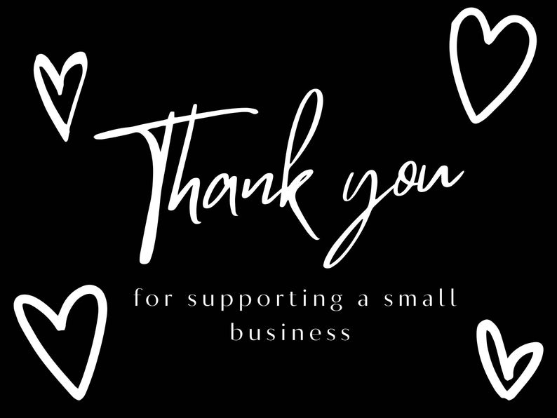 May include: Black and white graphic with the text "Thank you for supporting a small business" and four white hearts.