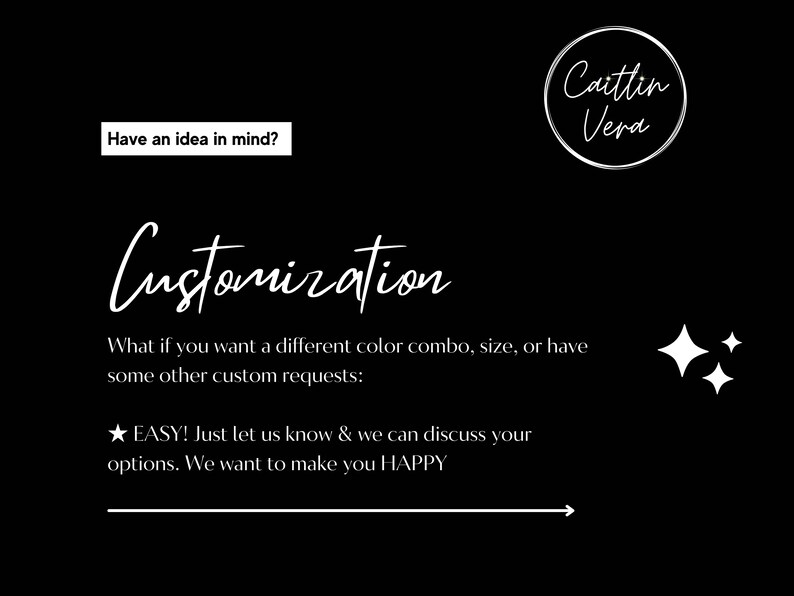 May include: Black background with white text promoting customization options. The text includes "Customization" in a cursive font, and "Have an idea in mind?" in a smaller font. The image also includes the name "Caitlin Vera" in a circular logo.