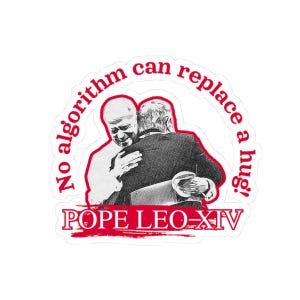 May include: A sticker featuring a black and white illustration of two people embracing. The text "No algorithm can replace a hug!" arches above the image in red, with "POPE LEO-XIV" below.