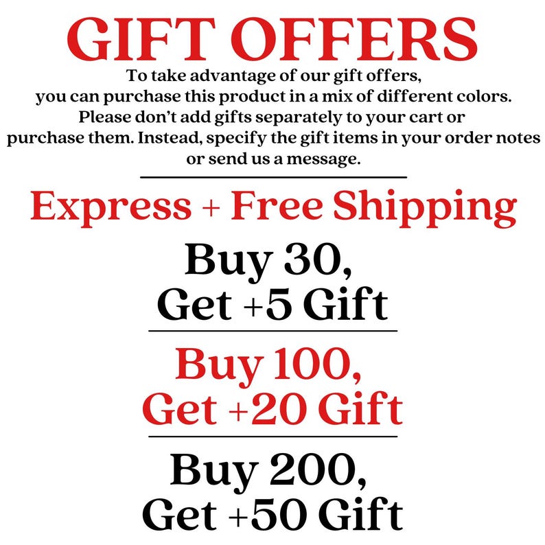 May include: A white informational graphic with red and black text detailing gift offers. The text reads: GIFT OFFERS, To take advantage of our gift offers, you can purchase this product in a mix of different colors. Buy 30, Get +5 Gift; Buy 100, Get +20 Gift; Buy 200, Get +50 Gift.