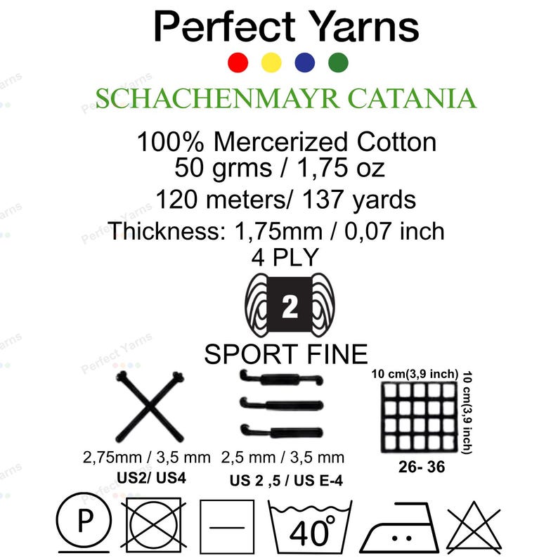 May include: Perfect Yarns Schachenmayr Catania 100% mercerized cotton yarn information card. Details include 50 grams, 137 yards, 1.75mm thickness, 4 ply, sport fine weight, needle sizes US2-US4, hook sizes US2.5-E4, and care instructions with symbols.