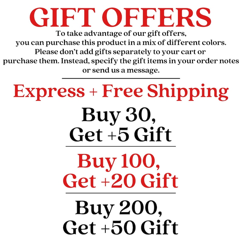 May include: A white informational graphic with red and black text detailing gift offers. The text reads: GIFT OFFERS, To take advantage of our gift offers, you can purchase this product in a mix of different colors. Buy 30, Get +5 Gift; Buy 100, Get +20 Gift; Buy 200, Get +50 Gift.