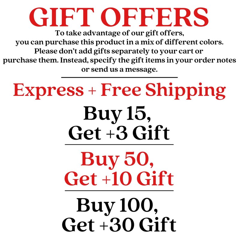 May include: A white informational graphic with red and black text. The text reads: GIFT OFFERS. To take advantage of our gift offers, you can purchase this product in a mix of different colors. Express + Free Shipping. Buy 15, Get +3 Gift. Buy 50, Get +10 Gift. Buy 100, Get +30 Gift.