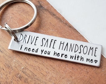 Drive Safe Handsome I Need You Here With Me, Hand Stamped Keychain for Men