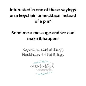 Pode incluir: Fundo branco com texto: "Interessado em uma dessas frases em um chaveiro ou colar em vez de um alfinete? Envie-me uma mensagem e podemos fazer isso acontecer!" Inclui um logotipo para candidlyk handmade.