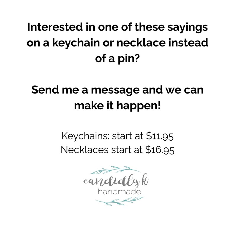 Pode incluir: Fundo branco com texto: "Interessado em uma dessas frases em um chaveiro ou colar em vez de um alfinete? Envie-me uma mensagem e podemos fazer isso acontecer!" Inclui um logotipo para candidlyk handmade.