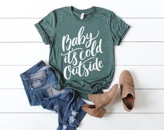 Baby its cold outside shirt, baby its cold outside, christmas shirt, women's christmas shirt, winter shirt, holiday shirt, women's shirt