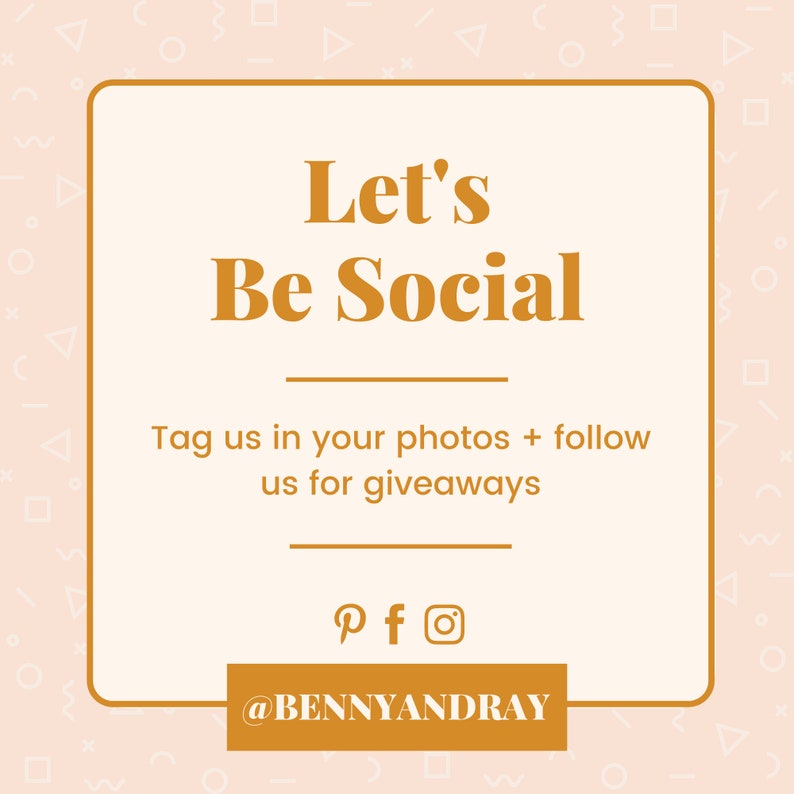May include: A white square with a gold border and text that says "Let's Be Social" in gold letters. Below the text is a line of text that says "Tag us in your photos + follow us for giveaways". Below that is a row of social media icons for Pinterest, Facebook, and Instagram. The last line of text says "@BENNYANDRAY" in gold letters.