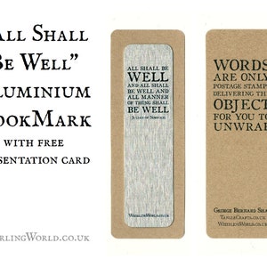 May include: Two aluminum bookmarks with inspirational quotes. The first bookmark is silver and features the quote "All shall be well and all shall be well and all manner of thing shall be well" by Julian of Norwich. The second bookmark is brown and features the quote "Words are only postage stamps delivering the object for you to unwrap" by George Bernard Shaw.