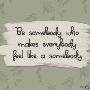 May include: A motivational quote on a white background with a brushstroke effect. The quote reads "Be somebody who makes everybody feel like a somebody." The text is in black and has a handwritten style. The background is a light green with a pattern of leaves.