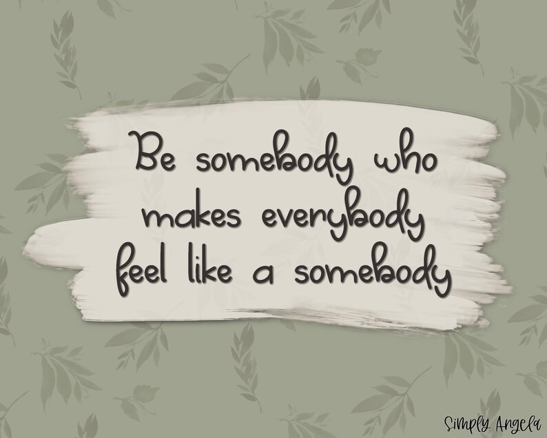 May include: A motivational quote on a white background with a brushstroke effect. The quote reads "Be somebody who makes everybody feel like a somebody." The text is in black and has a handwritten style. The background is a light green with a pattern of leaves.