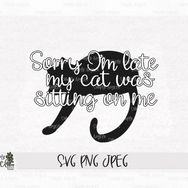 Sorry I’m late my Cat was Sitting on Me SVG, Sarcastic SVG, Funny Shirt Design, Cricut Sihlouette Cut Files