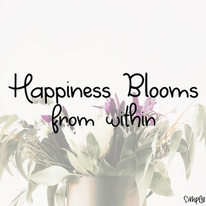 May include: A motivational quote, "Happiness Blooms from within", is displayed on a white background with a blurred image of a bouquet of flowers in a brown vase.
