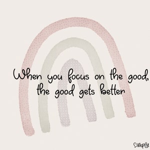 May include: A watercolor rainbow with pink, green, and white stripes. The text "When you focus on the good, the good gets better" is written below the rainbow. The text "Simply Angela" is written in the bottom right corner.