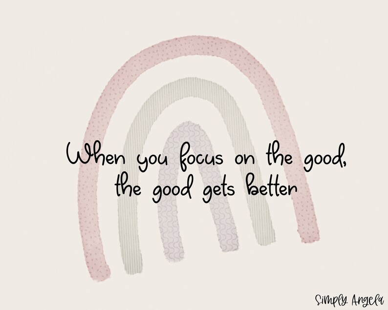 May include: A watercolor rainbow with pink, green, and white stripes. The text "When you focus on the good, the good gets better" is written below the rainbow. The text "Simply Angela" is written in the bottom right corner.