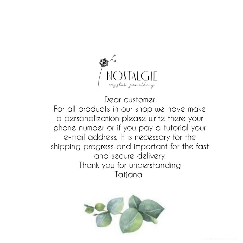 May include: A text-based message from a shop called "NOSTALGIE crystal jewellery" that reads: "Dear customer, For all products in our shop we have make a personalization please write there your phone number or if you pay a tutorial your e-mail address. It is necessary for the shipping progress and important for the fast and secure delivery. Thank you for understanding Tatjana"