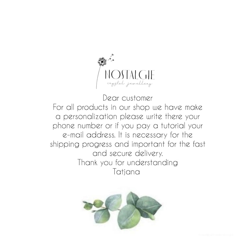 May include: A text-based message from a shop called "NOSTALGIE crystal jewellery" that reads: "Dear customer, For all products in our shop we have make a personalisation please write there your phone number or if you pay a tutorial your e-mail address. It is necessary for the shipping progress and important for the fast and secure delivery. Thank you for understanding Tatjana"