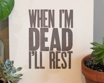 When I'm Dead I'll Rest Letterpress Print