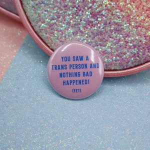 You Saw A Trans Person And Nothing Bad Happened! (Yet) Button Badge