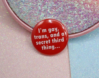 I'm Gay, Trans, And A Secret Third Thing... Button Badge