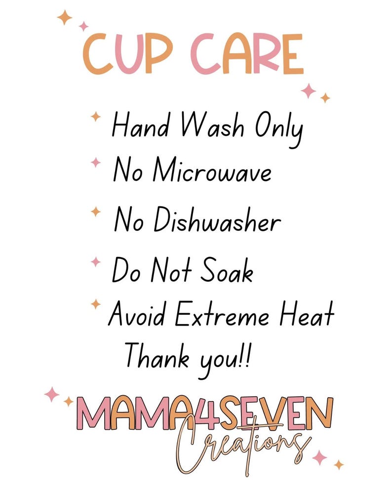 May include: White background with text in pink and orange. The text reads "CUP CARE" followed by care instructions: Hand Wash Only, No Microwave, No Dishwasher, Do Not Soak, Avoid Extreme Heat. The image includes the text "Thank you!!" and "MAMA4SEVEN Creations".