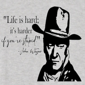 Life is hard it is even harder when your stupid great t shirt for the John Wayne lover, tell it like it is and hold nothing back