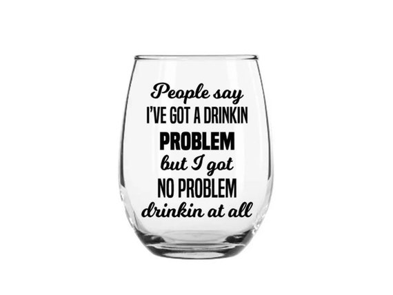 Wine Glass Decal People Say I Have A Drinking Problem Decal Etsy