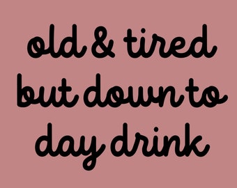 Old & Tired But Down to Day Drink - SVG, PNG Digital Download