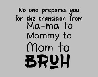 No One Prepares You For The Transition From Ma-ma to Mommy to Mom to Bruh  - SVG, PNG Digital Download