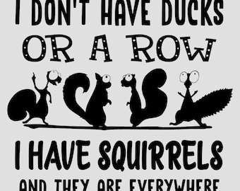 I Don't Have Ducks or a Row I have Squirrels - SVG, PNG Digital Download