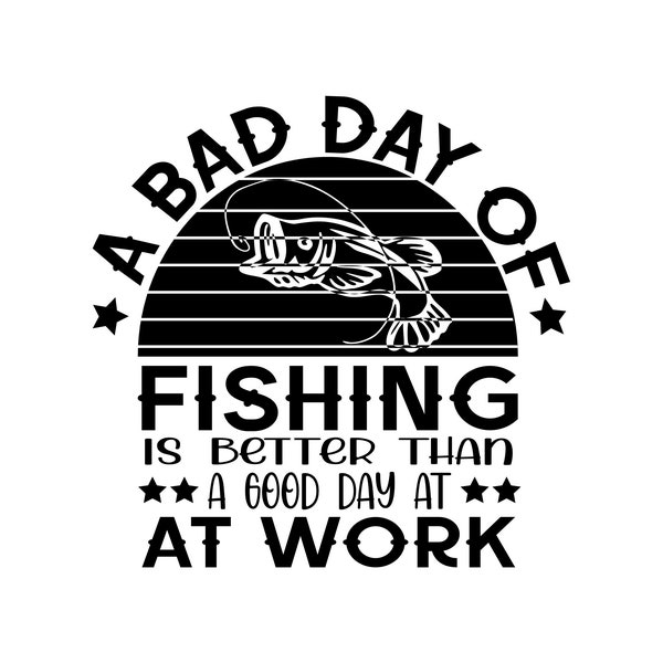 A Bad Day of Fishing is Better Than a Good Day at Work - SVG, PNG Digital Download