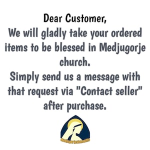 May include: Text on a white background that reads: "Dear Customer, We will gladly take your ordered items to be blessed in Medjugorje church. Simply send us a message with that request via "Contact seller" after purchase."