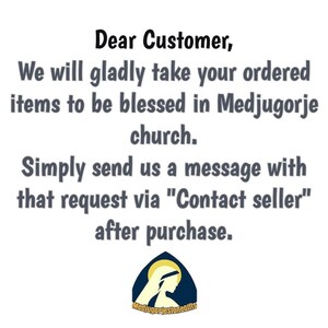 May include: Text on a white background that reads: "Dear Customer, We will gladly take your ordered items to be blessed in Medjugorje church. Simply send us a message with that request via "Contact seller" after purchase." Below the text is a logo that reads "MedjugorjestoneGifts" and features a depiction of the Virgin Mary.