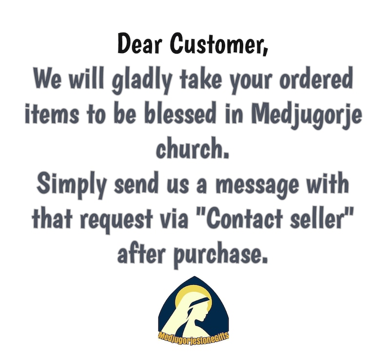 May include: Text on a white background that reads: "Dear Customer, We will gladly take your ordered items to be blessed in Medjugorje church. Simply send us a message with that request via "Contact seller" after purchase."