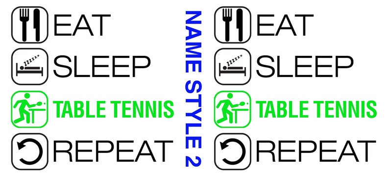 May include: Black and white graphic with four icons and text. The icons represent eating, sleeping, playing table tennis, and repeating. The text reads "EAT SLEEP TABLE TENNIS REPEAT". The text "NAME STYLE 2" is written vertically in blue.