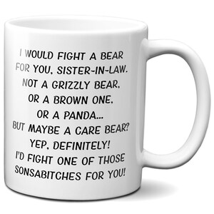 May include: White ceramic mug with a curved handle. The mug features black text that reads, "I WOULD FIGHT A BEAR FOR YOU, SISTER-IN-LAW...I'D FIGHT ONE OF THOSE SONSABITCHES FOR YOU!" A humorous gift.
