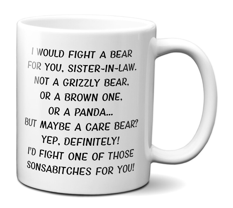 May include: White ceramic mug with a curved handle. The mug features black text that reads, "I WOULD FIGHT A BEAR FOR YOU, SISTER-IN-LAW...I'D FIGHT ONE OF THOSE SONSABITCHES FOR YOU!" A humorous gift.