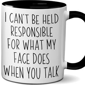 I Can't Be Held Responsible for What My Face Does When You Talk Funny Coffee Mug, Gag Gift, White Elephant Gift Idea, Sarcasm, Attitude