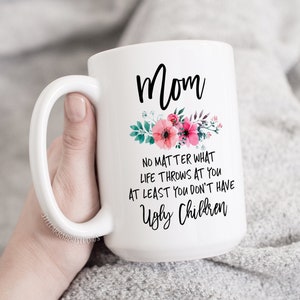 Ugly Children Mug, Personalized Gift Mom, Mom No Matter What Life Throws At You Don&#39;t Have Ugly Childen, Funny Mom Mug, Mother&#39;s Day Gift