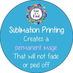 May include: A blue circle with a colorful floral design and the text "One of a Kind". The text "Sublimation Printing Creates a permanent image That will not fade or peel off" is written in white.