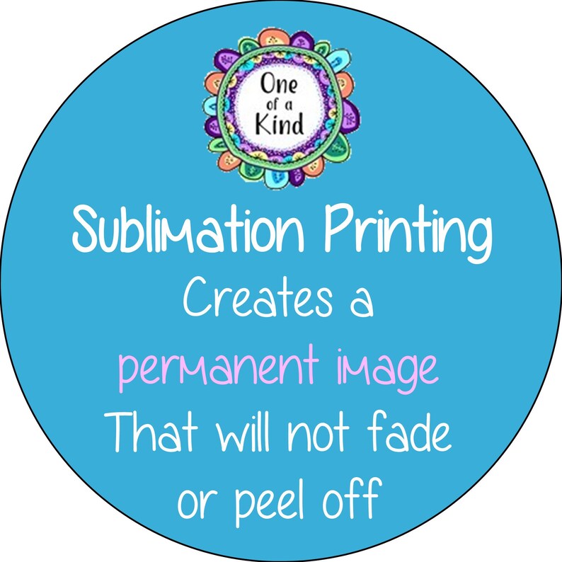 May include: A blue circle with a colorful floral design and the text "One of a Kind". The text "Sublimation Printing Creates a permanent image That will not fade or peel off" is written in white.