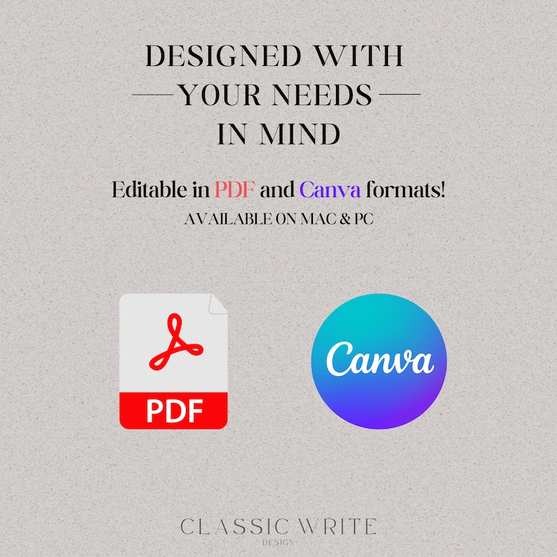 May include: A graphic showing that a design is editable in PDF and Canva formats. The graphic includes the Adobe Acrobat logo and the Canva logo. The text "DESIGNED WITH YOUR NEEDS IN MIND" is at the top of the graphic. The text "AVAILABLE ON MAC & PC" is below the logos. The text "CLASSIC WRITE DESIGN" is at the bottom of the graphic.