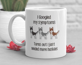 May include: White ceramic mug with a black and gray husky illustration and the text "I Googled my symptoms Turns out I just needed more huskies".