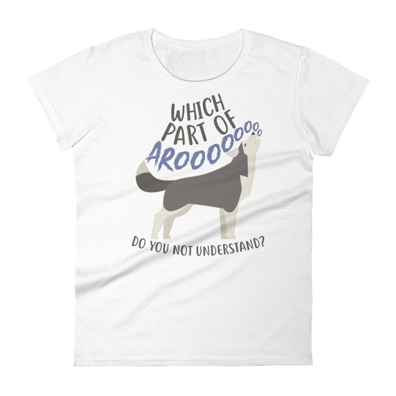 May include: White t-shirt with a cartoon husky dog howling with the text "Which part of AROOOO... do you not understand?"