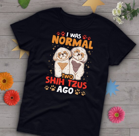 I Was Normal 2 Shih Tzus Ago Shirt Funny Dog T-Shirt I Was Normal 2 Shih Tzus Ago Shirt Funny Dog T-Shirt