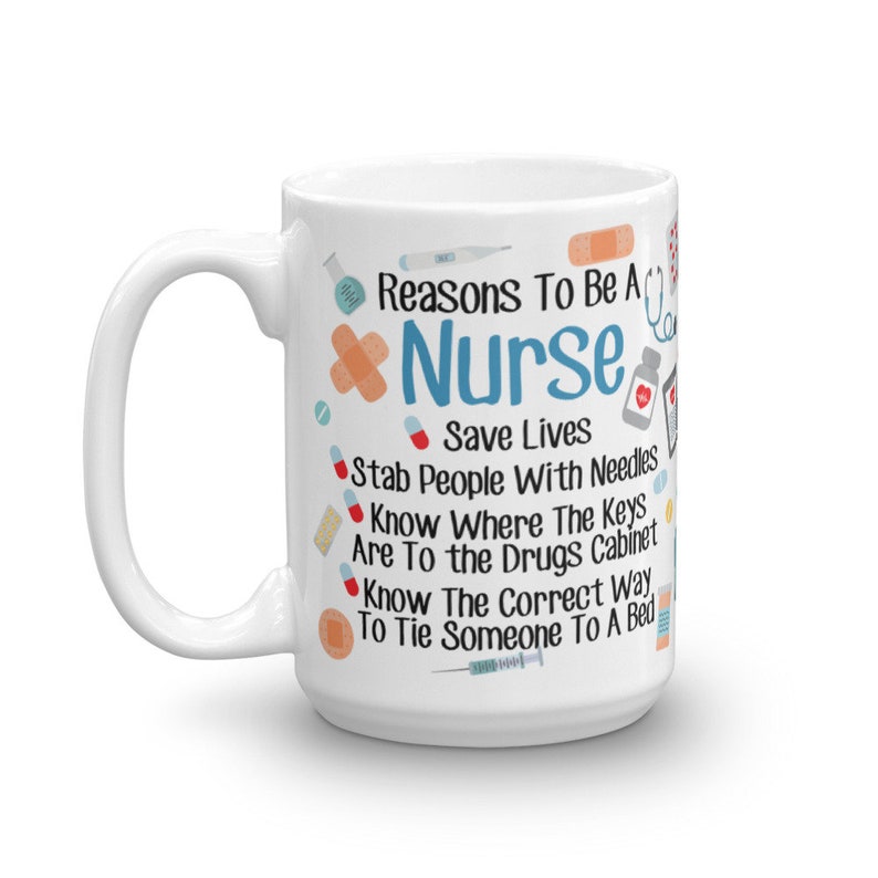 May include: White ceramic mug with a black and blue design. The mug features the text "Reasons To Be A Nurse" with a red heart and medical symbols. The text also includes "Save Lives", "Stab People With Needles", "Know Where The Keys Are To The Drugs Cabinet", and "Know The Correct Way To Tie Someone To A Bed".