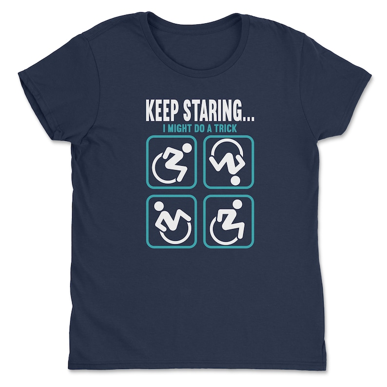 May include: Navy blue t-shirt with the text "KEEP STARING... I MIGHT DO A TRICK" and four white icons of a person in a wheelchair, one in each of the four possible positions.